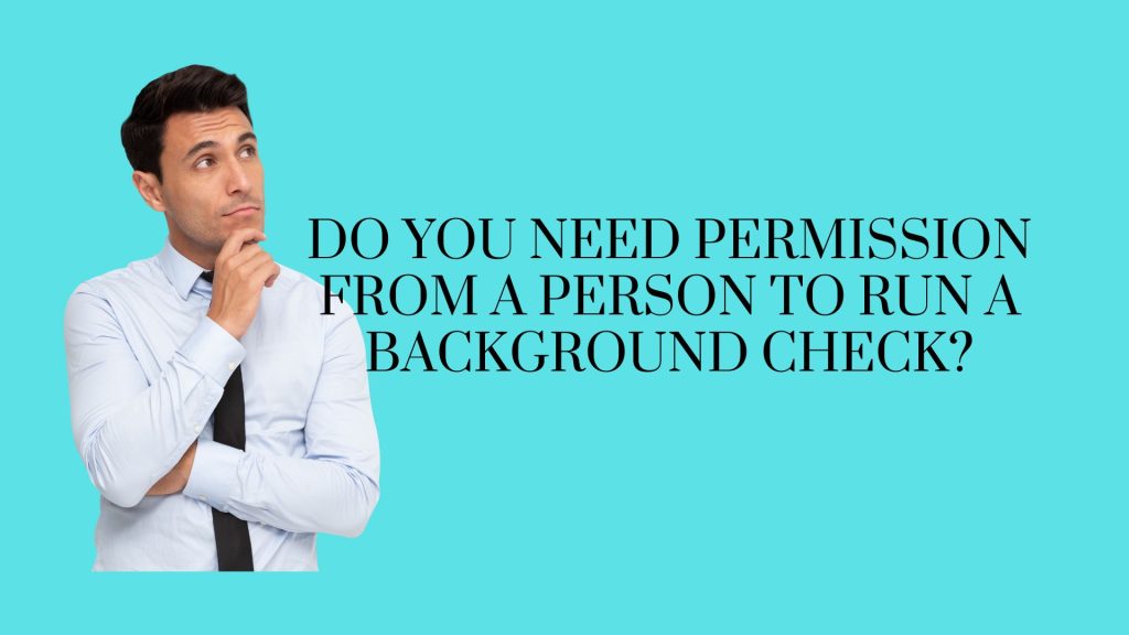 Do You Need Permission From A Person To Running A Background Check